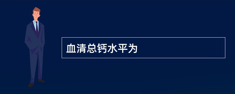 血清总钙水平为