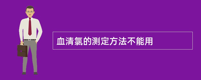 血清氯的测定方法不能用