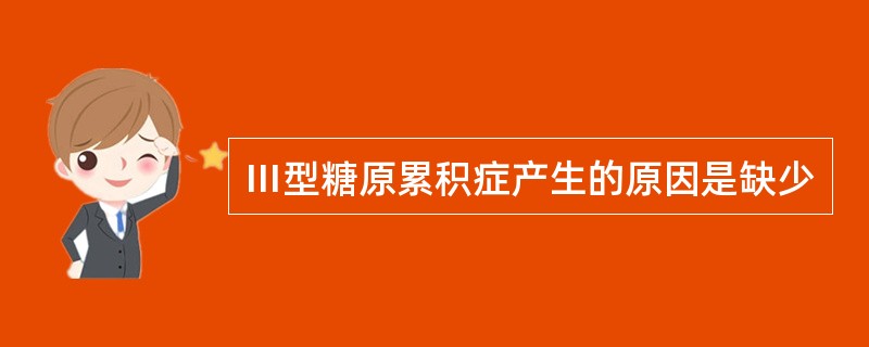 Ⅲ型糖原累积症产生的原因是缺少