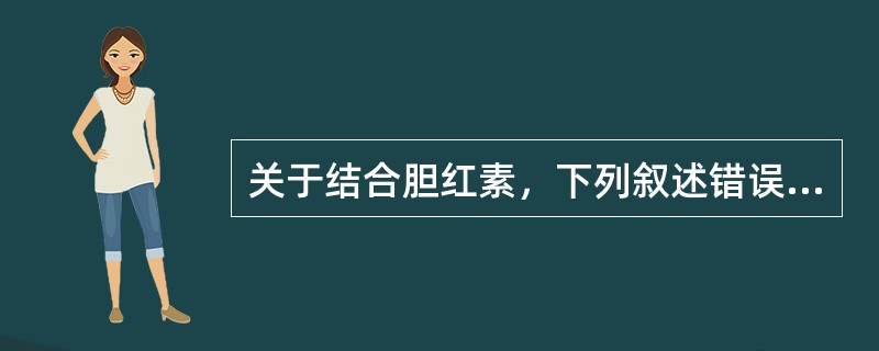 关于结合胆红素，下列叙述错误的是