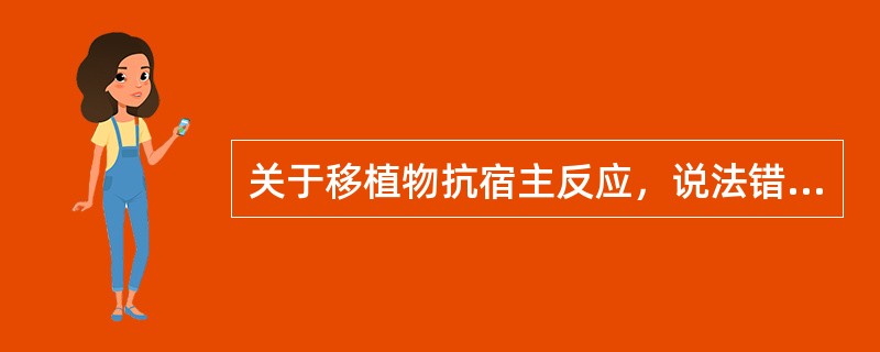 关于移植物抗宿主反应，说法错误的是