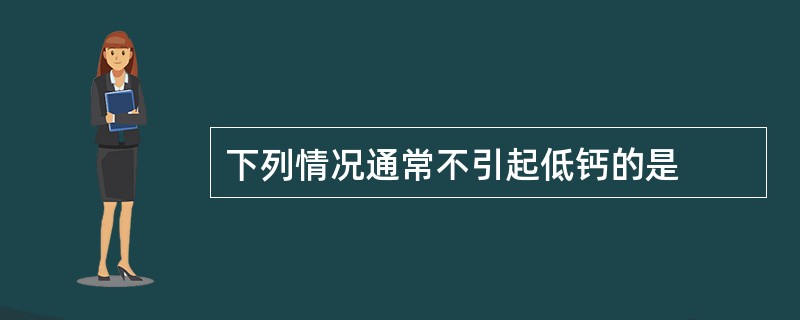 下列情况通常不引起低钙的是