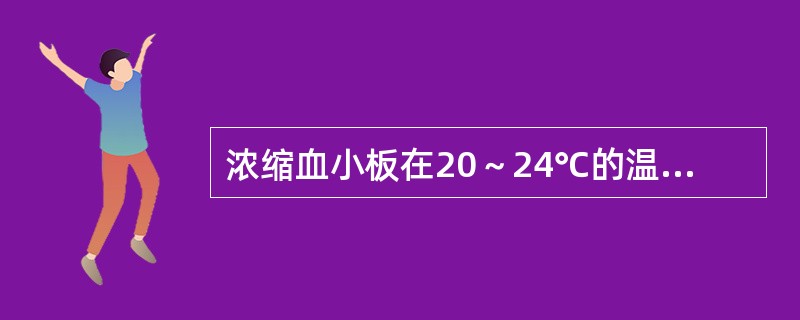 浓缩血小板在20～24℃的温度下，保存期为