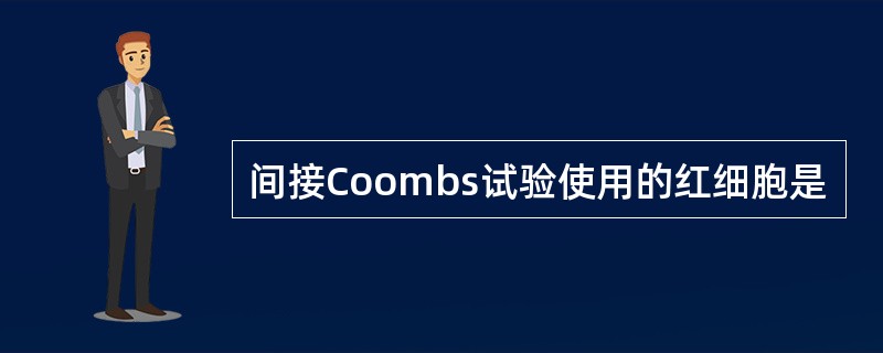 间接Coombs试验使用的红细胞是