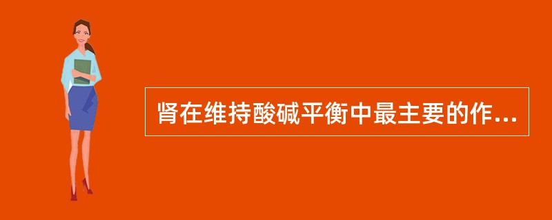 肾在维持酸碱平衡中最主要的作用是