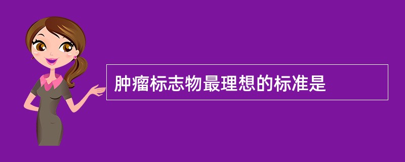 肿瘤标志物最理想的标准是