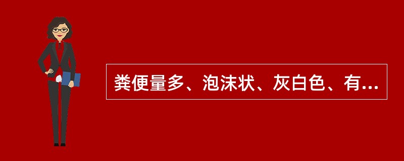 粪便量多、泡沫状、灰白色、有光泽、恶臭，镜检时可见较多的脂肪小滴,是哪种疾病的粪便特征