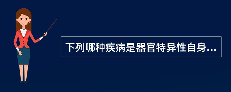 下列哪种疾病是器官特异性自身免疫病