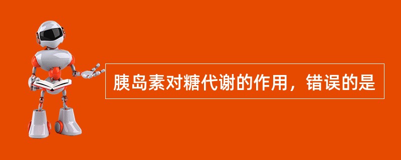 胰岛素对糖代谢的作用，错误的是