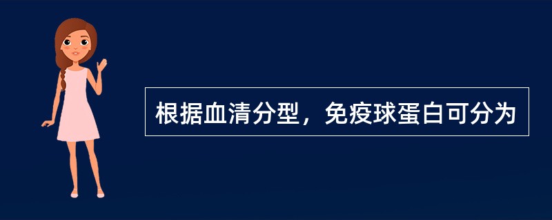 根据血清分型，免疫球蛋白可分为