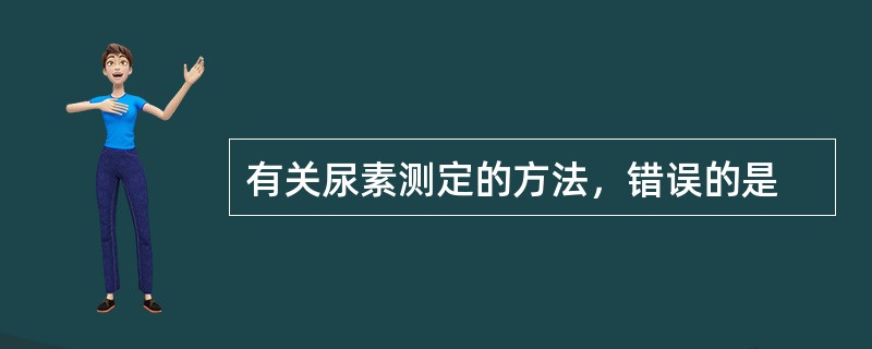 有关尿素测定的方法，错误的是