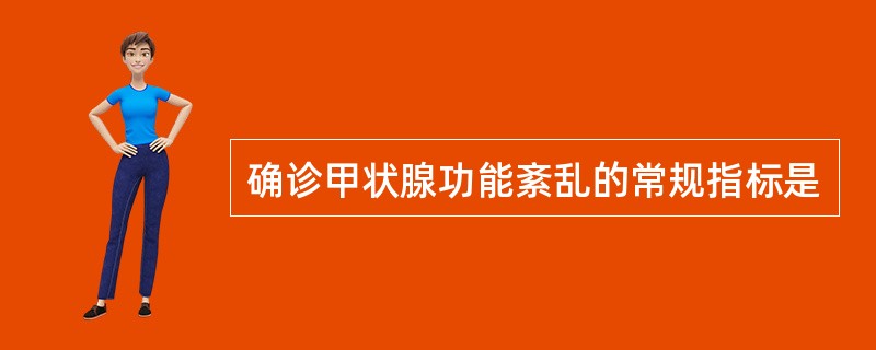 确诊甲状腺功能紊乱的常规指标是