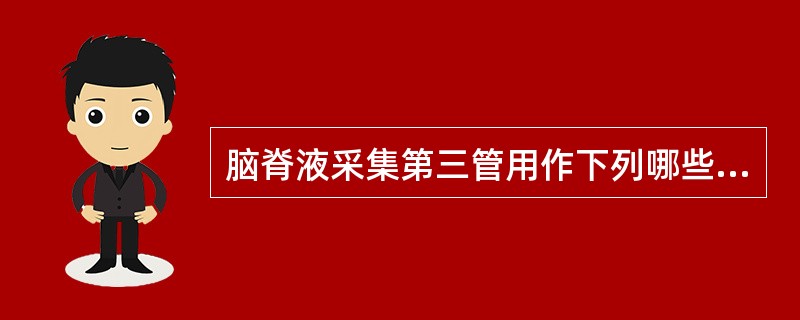 脑脊液采集第三管用作下列哪些检查