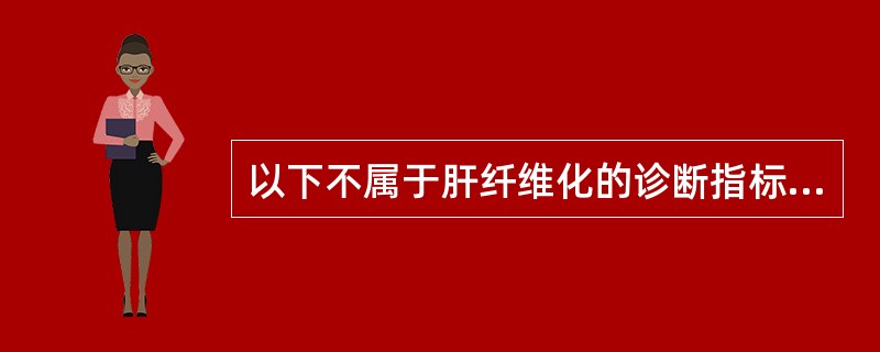 以下不属于肝纤维化的诊断指标的是（ ）