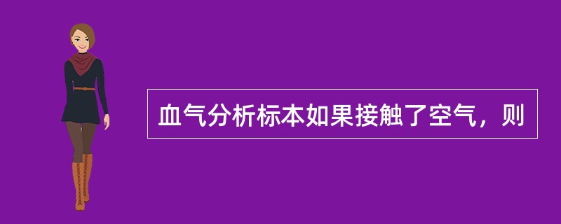 血气分析标本如果接触了空气，则