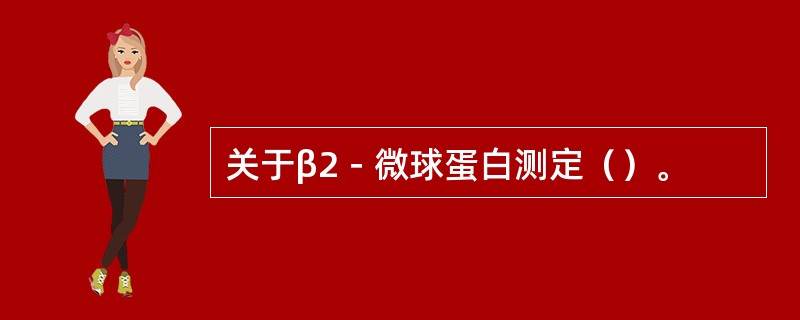 关于β2－微球蛋白测定（）。