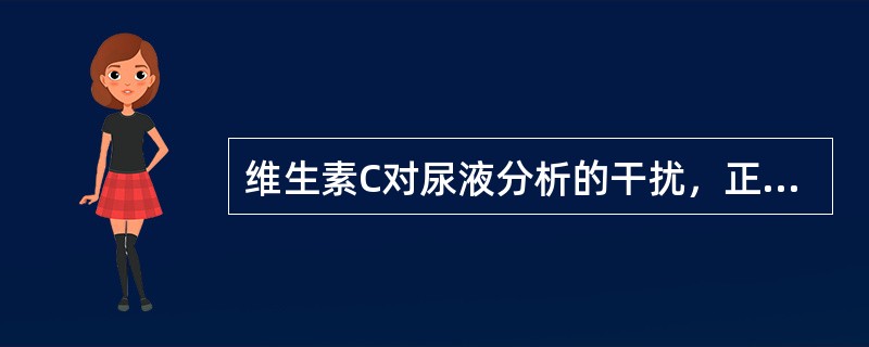 维生素C对尿液分析的干扰，正确的说法是