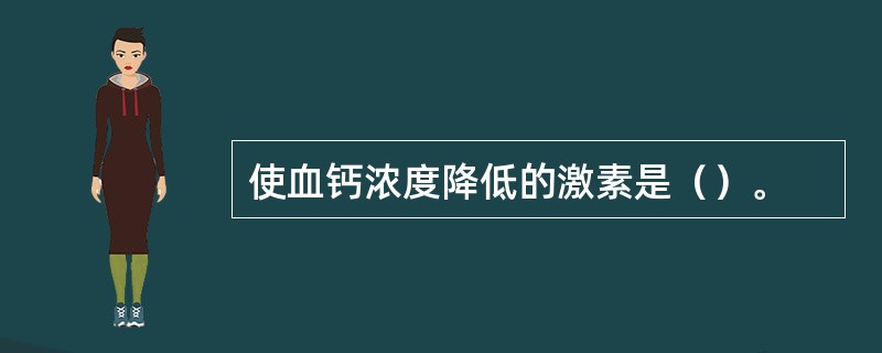 使血钙浓度降低的激素是（）。