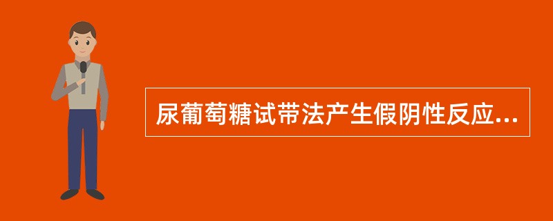 尿葡萄糖试带法产生假阴性反应常见的干扰物是