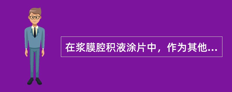 在浆膜腔积液涂片中，作为其他细胞大小的“标尺”细胞是