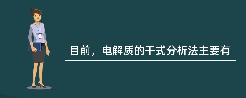 目前，电解质的干式分析法主要有