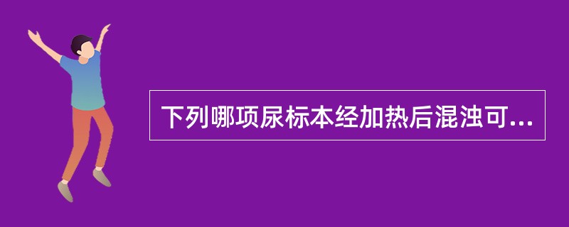 下列哪项尿标本经加热后混浊可消失（）。