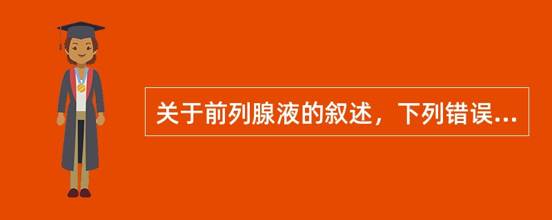 关于前列腺液的叙述，下列错误的是