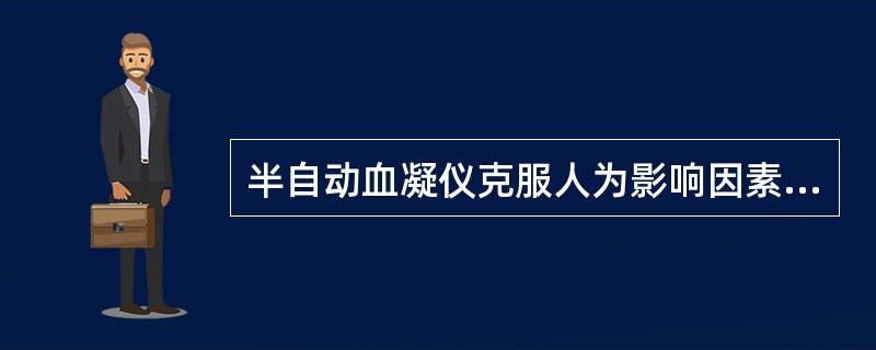 半自动血凝仪克服人为影响因素的方法有