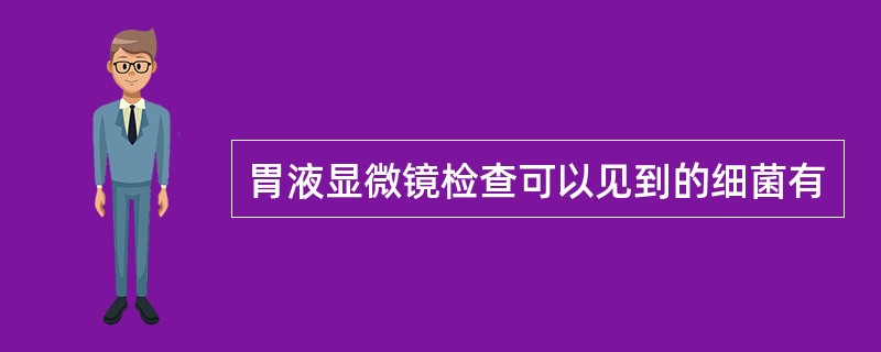 胃液显微镜检查可以见到的细菌有