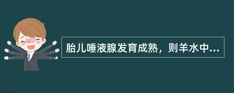 胎儿唾液腺发育成熟，则羊水中淀粉酶应