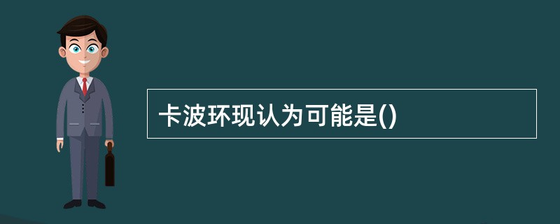 卡波环现认为可能是()