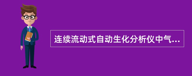 连续流动式自动生化分析仪中气泡的作用是防止管道中的