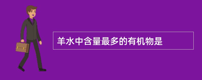 羊水中含量最多的有机物是