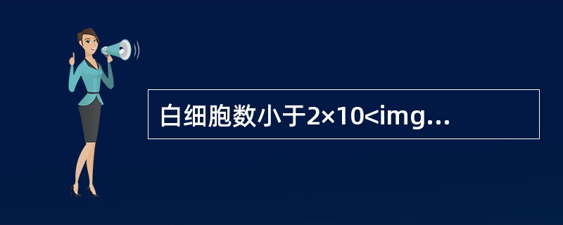 白细胞数小于2×10<img border="0" style="width: 10px; height: 18px;" src="https: