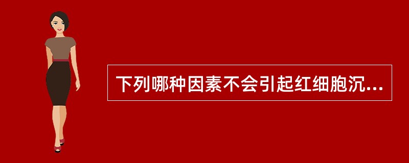 下列哪种因素不会引起红细胞沉降率加快