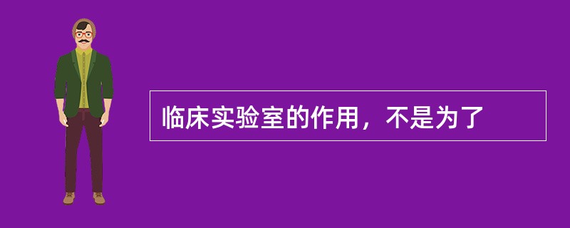 临床实验室的作用，不是为了