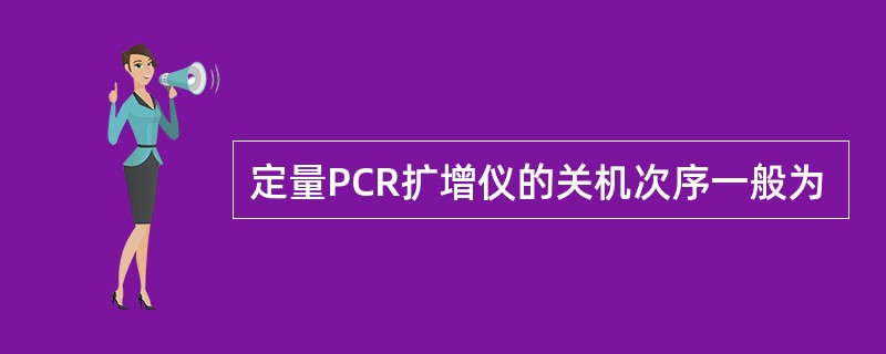 定量PCR扩增仪的关机次序一般为