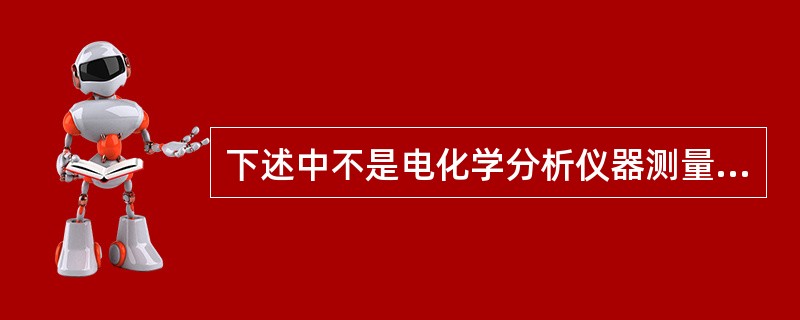 下述中不是电化学分析仪器测量特性的是