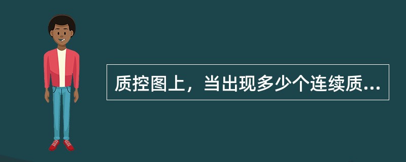 质控图上，当出现多少个连续质控检测点，超过均值+1s或均值-1s，且最近一次结果超过±2s值，但连续落在平均值的同一侧，视为失控，应及时查找原因，一般是