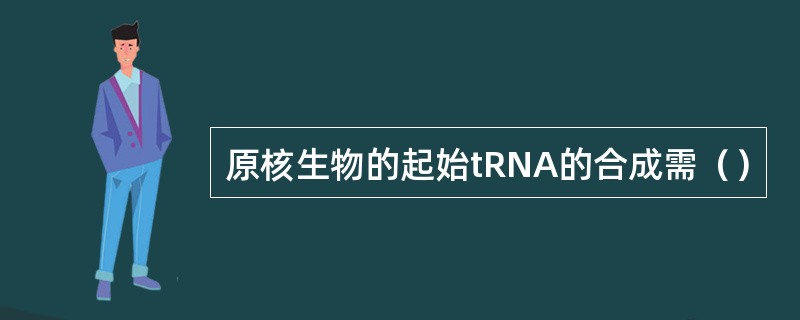 原核生物的起始tRNA的合成需（）