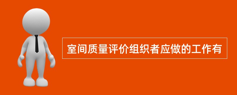 室间质量评价组织者应做的工作有