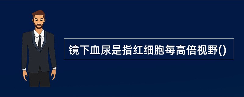 镜下血尿是指红细胞每高倍视野()