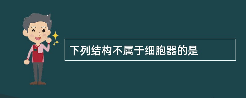 下列结构不属于细胞器的是