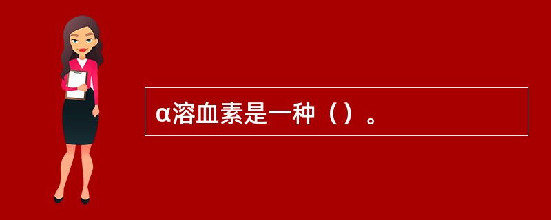 α溶血素是一种（）。