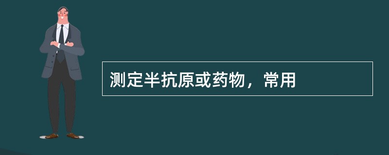 测定半抗原或药物，常用