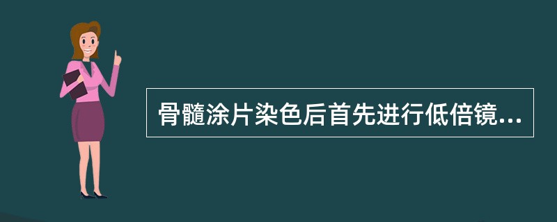 骨髓涂片染色后首先进行低倍镜观察，观察内容包括