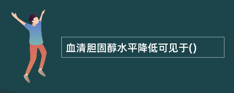 血清胆固醇水平降低可见于()