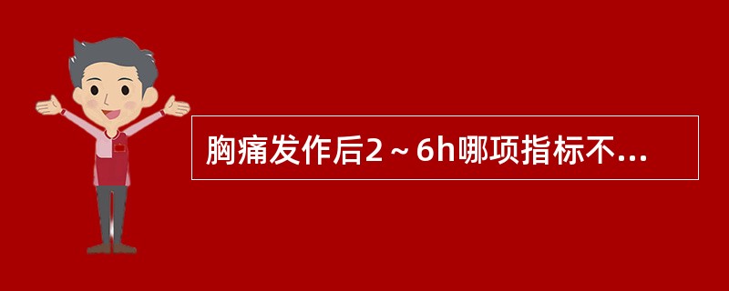 胸痛发作后2～6h哪项指标不升高可排除急性心肌梗死的诊断