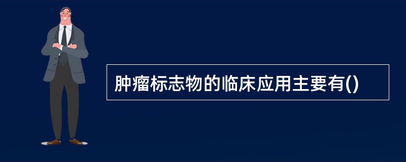 肿瘤标志物的临床应用主要有()