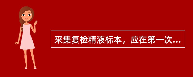 采集复检精液标本，应在第一次标本采集后，间隔